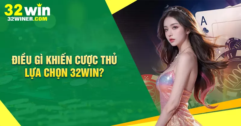 Điều gì khiến bạn lựa chọn nhà cái 32win Điều gì khiến bạn lựa chọn nhà cái 32win