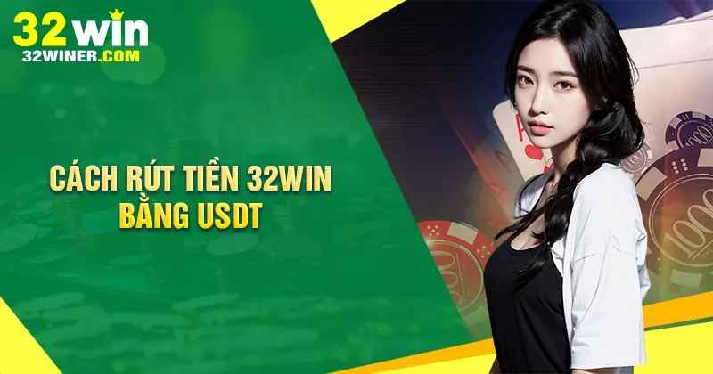 Cách rút tiền bằng USDT tại 32Win chi tiết dễ hiểu